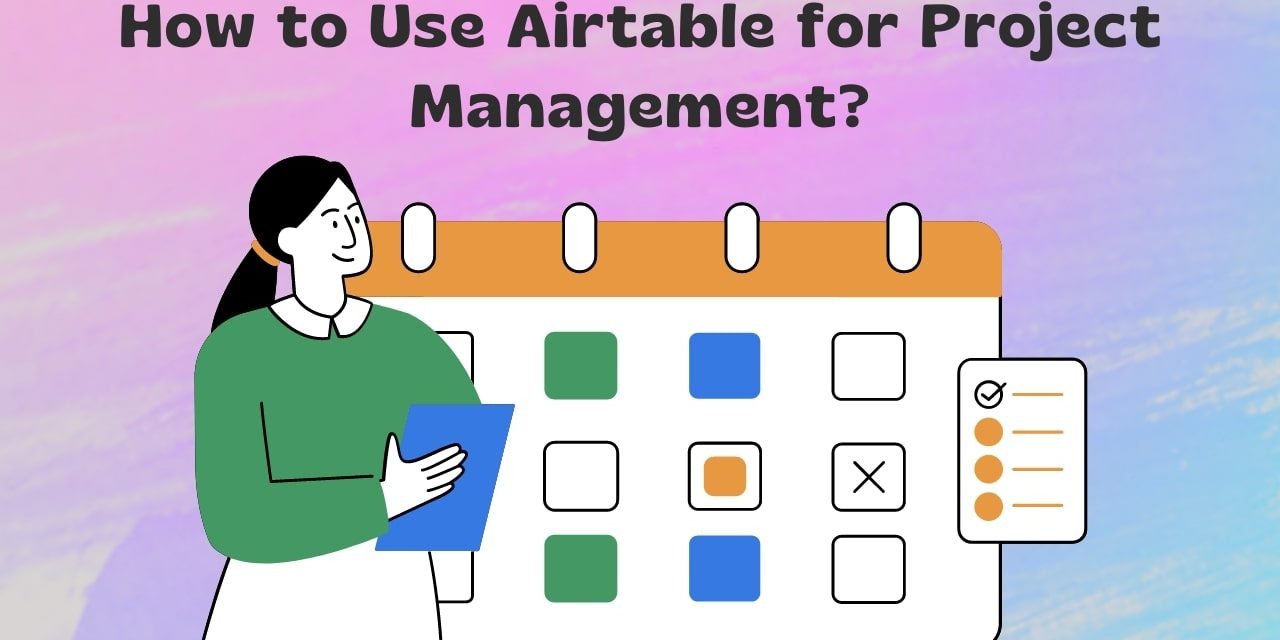 How to Use Airtable for Project Management? Our Secret Tips