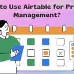 How to Use Airtable for Project Management? Our Secret Tips